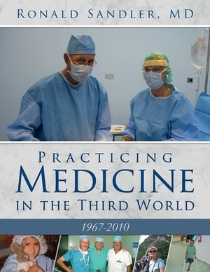 Practicing Medicine in the Third World 1967-2010 by Ronald Sandler