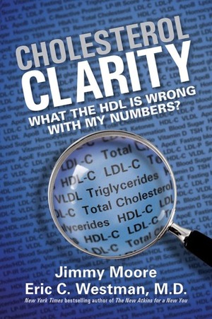 Cholesterol Clarity: What The HDL Is Wrong With My Numbers? by Jimmy Moore, Eric C. Westman