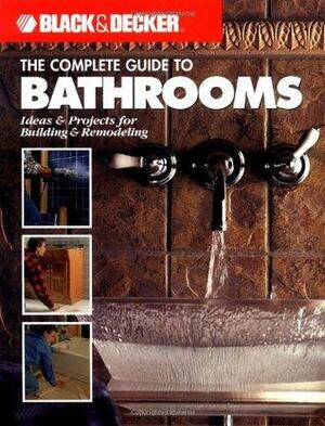 The Complete Guide to Bathrooms: Ideas & Projects For Building & Remodeling by Black &amp; Decker, Creative Publishing International