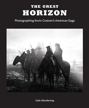 The Great Horizon: Photographing Kevin Costner's American Saga by Cale Glendening