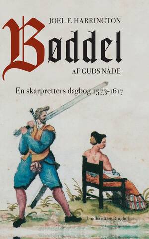 Bøddel af Guds nåde. En skarpretters dagbog fra 1573 - 1617 by Joel F. Harrington