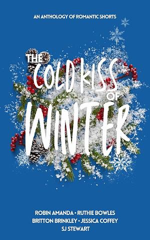 The Cold Kiss of Winter by Ruthie Bowles, Robin Amanda, S.J. Stewart, Britton Brinkley, Jessica Coffey