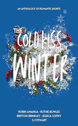 The Cold Kiss of Winter by S.J. Stewart, Robin Amanda, Ruthie Bowles, Jessica Coffey, Britton Brinkley