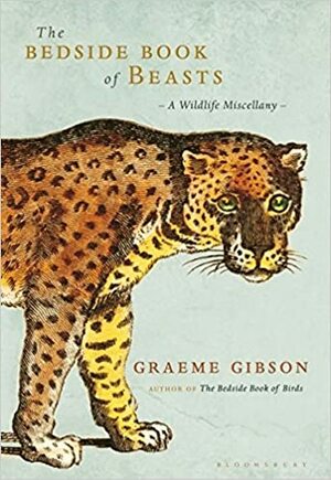 The Bedside Book of Beasts: A Wildlife Miscellany. Graeme Gibson by Graeme Gibson