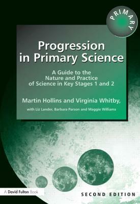Progression in Primary Science: A Guide to the Nature and Practice of Science in Key Stages 1 and 2 by Martin Hollins, Virginia Whitby, Maggie Williams