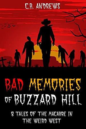 Bad Memories of Buzzard Hill: 8 Tales of the Macabre in the Weird West by Cory Andrews, Cory Andrews