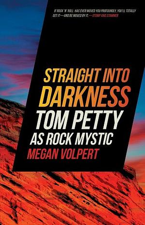 Straight Into Darkness: Tom Petty as Rock Mystic by Megan Volpert