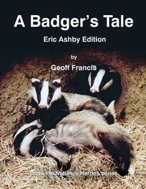 A Badger's Tale: Eric Ashby edition: From the Nature's Heroes series by Geoff Francis