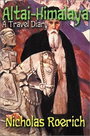 Altai-Himalaya A Travel Diary by Nicholas Roerich, Nicholas Roerich