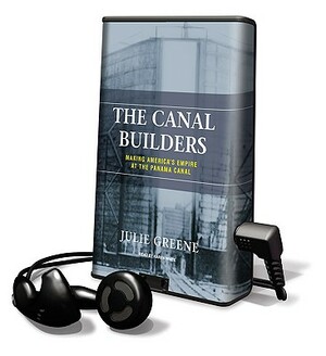 The Canal Builders: Making America's Empire at the Panama Canal by Julie Greene