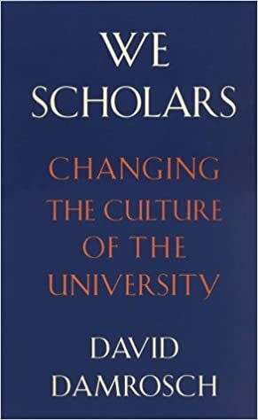 We Scholars: Changing the Culture of the University by David Damrosch