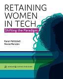 Retaining Women in Tech: Shifting the Paradigm by Karen Holtzblatt, Nicola Marsden