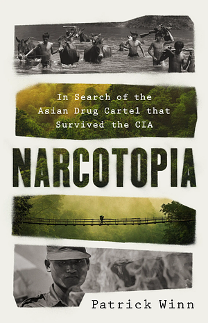 Narcotopia: In Search of the Asian Drug Cartel That Survived the CIA by Patrick Winn