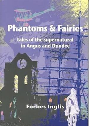 Phantoms and Fairies: Tales of the Supernatural in Angus and Dundee by Forbes Inglis