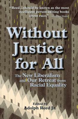 Without Justice For All: The New Liberalism And Our Retreat From Racial Equality by Adolph Reed Jr