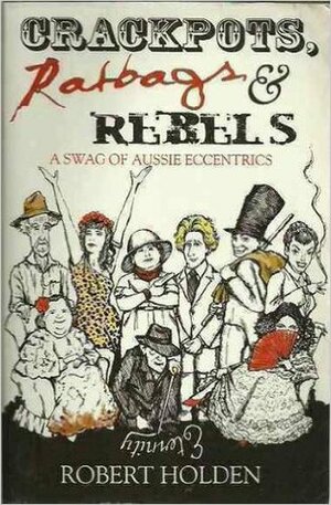 Crackpots, Ratbags and Rebels: A swag of Aussie eccentrics by Robert Holden