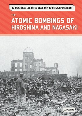 The Atomic Bombings of Hiroshima and Nagasaki by J. Poolos