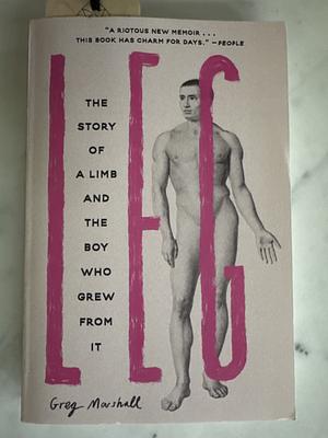 Leg: The Story of a Limb and the Boy Who Grew from It by Greg Marshall