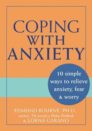 Coping with Anxiety: 10 Simple Ways to Relieve Anxiety, Fear, and Worry by Edmund J. Bourne