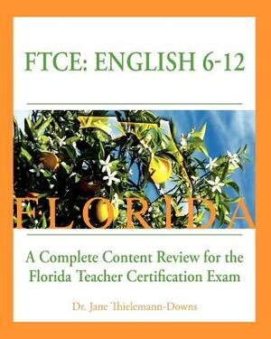 FTCE: English 6-12 A Complete Content Review for the Florida 6-12 English Teacher Certification Exam by Jane Thielemann-Downs
