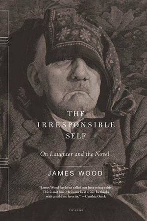 The Irresponsible Self: On Laughter and the Novel by James Wood