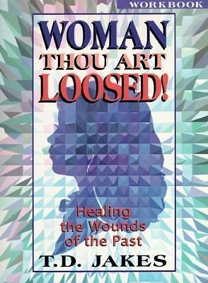 Woman, Thou Art Loosed! : Healing the Wounds of the Past--Workbook by T.D. Jakes, T.D. Jakes