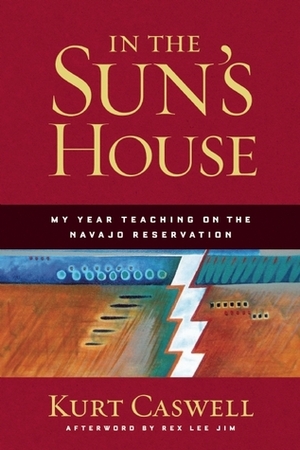 In the Sun's House: My Year Teaching on the Navajo Reservation by Rex Lee Jim, Kurt Caswell