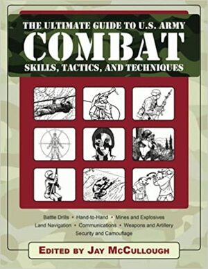 The Ultimate Guide to U.S. Army Combat: Skills, Tactics and Techniques by Jay., editor McCullough