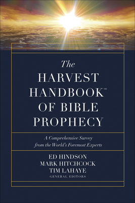 The Harvest Handbook(tm) of Bible Prophecy: A Comprehensive Survey from the World's Foremost Experts by Tim LaHaye, Ed Hindson, Mark Hitchcock