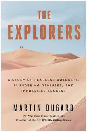 The Explorers: A Story of Fearless Outcasts, Blundering Geniuses, and Impossible Success by Martin Dugard