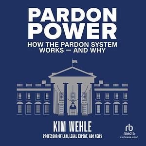 Pardon Power: How the Pardon System Works--And Why by Kim Wehle