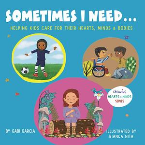 SOMETIMES I NEED...: Helping kids care for their hearts, minds & bodies by Gabi Garcia