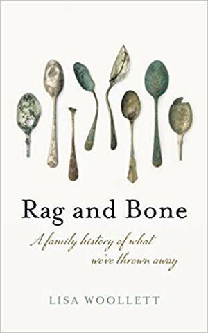 Rag and Bone: A Family History of What We've Thrown Away by Lisa Woollett