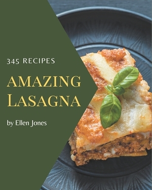 345 Amazing Lasagna Recipes: The Best-ever of Lasagna Cookbook by Ellen Jones
