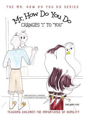 Mr. How Do You Do Changes I to You: Teaching Children the Importance of Humility by Kelly Johnson