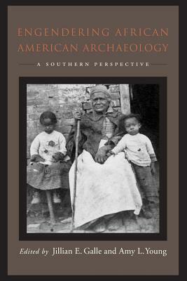 Engendering African American Archaeology: A Southern Perspective by Jillian E. Galle