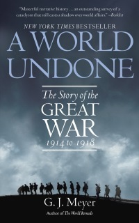 A World Undone: The Story of the Great War 1914 to 1918 by G.J. Meyer