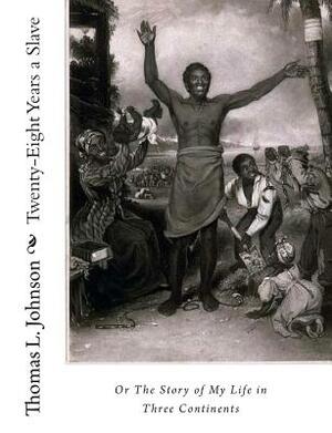 Twenty-Eight Years a Slave, Or The Story of My Life in Three Continents by Thomas L. Johnson