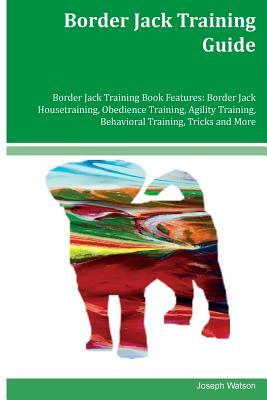 Border Jack Training Guide Border Jack Training Book Features: Border Jack Housetraining, Obedience Training, Agility Training, Behavioral Training, T by Joseph Watson