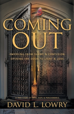 Coming Out: Emerging From Shame & Confusion, Opening The Door To Light & Love. by David Lowry