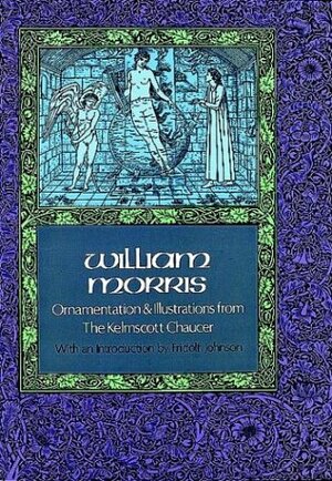 William Morris: Ornamentation & Illustrations from The Kelmscott Chaucer by Geoffrey Chaucer, Edward Burne-Jones, William Morris