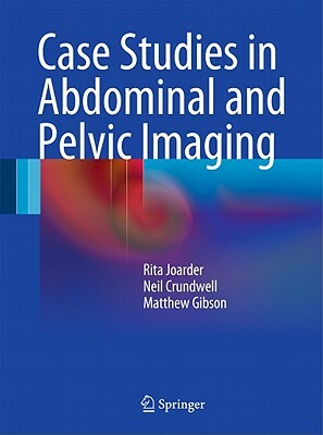 Case Studies in Abdominal and Pelvic Imaging by Neil Crundwell, Matthew Gibson, Rita Joarder