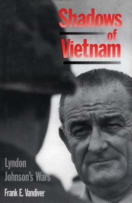 Shadows of Vietnam: Lyndon's Johnson's Wars by Frank E. Vandiver