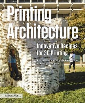 Printing Architecture: Innovative Recipes for 3D Printing by Virginia San Fratello, Ronald Rael