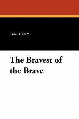 The Bravest of the Brave by G.A. Henty