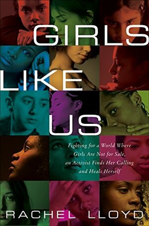 Girls Like Us: Fighting for a World Where Girls are Not for Sale, an Activist Finds Her Calling and Heals Herself by Rachel Lloyd