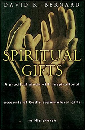 Spiritual Gifts: Practical Teaching and Inspirational Accounts of God's Supernatural Gifts to His Church by David K. Bernard