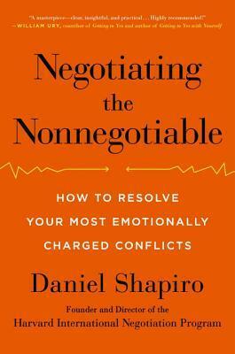 Negotiating the Nonnegotiable: How to Resolve Your Most Emotionally Charged Conflicts by Daniel Shapiro