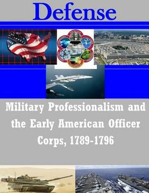 Military Professionalism and the Early American Officer Corps, 1789-1796 by U. S. Army Command and General Staff Col