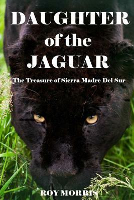 Daughter of the Jaguar: The Treasure of Sierra Madre Del Sur by Roy Morris